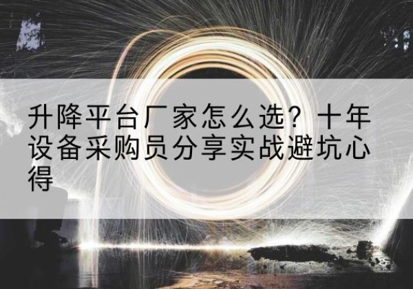 保康升降平台厂家-怎么选？十年设备采购员分享实战避坑心得
