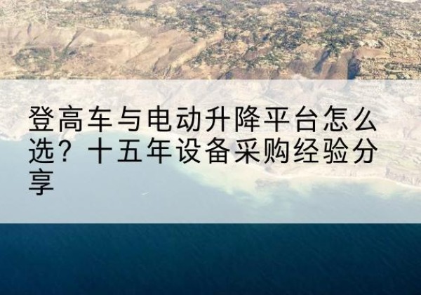 保康登高车厂家厂家-登高车与电动升降平台怎么选？十五年设备采购经验分享