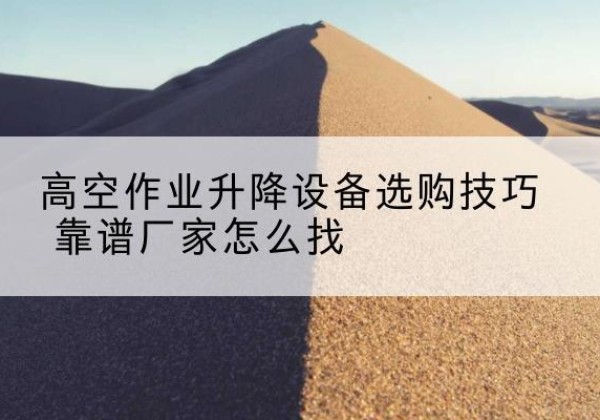 保康电动升降平台厂家推荐-高空作业升降设备选购技巧 靠谱厂家怎么找