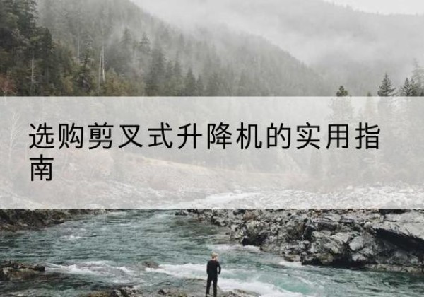 保康剪叉式升降机怎么选-选购剪叉式升降机的实用指南